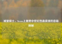 城堡骑士，Steam上重燃中世纪热血浪漫的音箱探秘