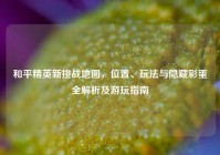 和平精英新挑战地图，位置、玩法与隐藏彩蛋全解析及游玩指南
