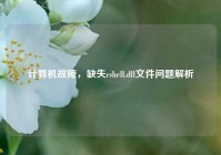 计算机故障，缺失cshell.dll文件问题解析