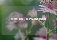 剑宗与剑魔，剑之领域谁登巅峰