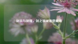 剑宗与剑魔，剑之领域谁登巅峰