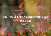 PUBG只显示画面及看人最清楚的设置方法与注意事项详解