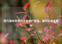 蒸汽朋克世界的汉堡僵尸冒险，僵尸汉堡店游戏