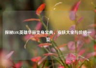 探秘LOL英雄华丽变身宝典，皮肤大全与价格一览