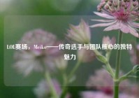 LOL赛场，Meiko——传奇选手与团队核心的独特魅力