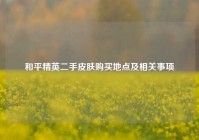和平精英二手皮肤购买地点及相关事项