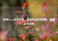 探索Steam异形合集，重温科幻恐怖经典，揭秘游戏名称