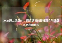 COD16遇上键盘PS4，操作逻辑的碰撞融合与键盘失灵问题探析