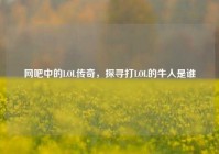 网吧中的LOL传奇，探寻打LOL的牛人是谁
