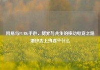 网易与PUBG手游，博弈与共生的移动电竞之路婚纱店上班要干什么