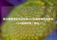 整合赛事资讯与社区的CSGO玩家专属信息枢纽，CSGO新闻应用（网站）