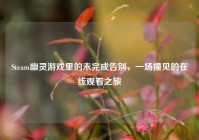 Steam幽灵游戏里的未完成告别，一场撞见的在线观看之旅