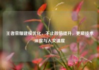 王者荣耀建模优化，不止颜值提升，更藏技术深度与人文温度