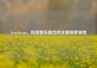 IssacSteam，科技娱乐融合的全新探索领地