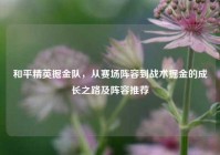 和平精英掘金队，从赛场阵容到战术掘金的成长之路及阵容推荐