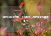 探秘LOL韩服打野，竞争熔炉、战术源泉与胜率排行