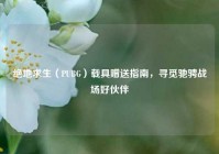 绝地求生（PUBG）载具赠送指南，寻觅驰骋战场好伙伴