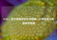 PUBG，战火废墟中的生存隐喻、人性试炼与地图原型溯源