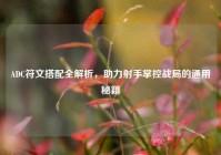ADC符文搭配全解析，助力射手掌控战局的通用秘籍