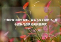 王者荣耀公测全解析，筹备上线关键路径、核心逻辑与皮肤相关问题探究