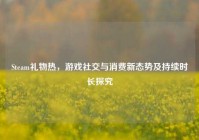 Steam礼物热，游戏社交与消费新态势及持续时长探究