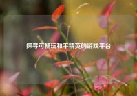 探寻可畅玩和平精英的游戏平台