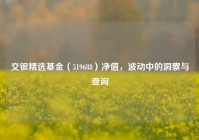 交银精选基金（519688）净值，波动中的洞察与查询