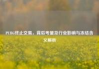 PUBG终止交易，背后考量及行业影响与冻结含义解析