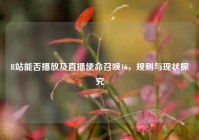 B站能否播放及直播使命召唤16，规则与现状探究