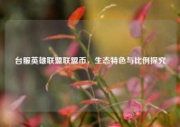 台服英雄联盟联盟币，生态特色与比例探究