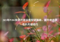 2021年PUBG快速开镜设置按键揭秘，提升射击效率的关键技巧