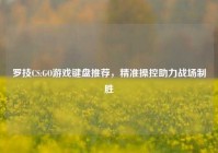 罗技CS:GO游戏键盘推荐，精准操控助力战场制胜