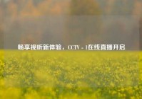 畅享视听新体验，CCTV - 1在线直播开启