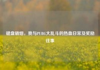 键盘硝烟，我与PUBG大乱斗的热血日常及奖励往事