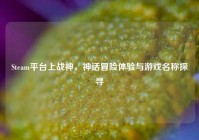 Steam平台上战神，神话冒险体验与游戏名称探寻