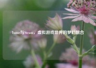 Yume与Steam，虚拟游戏世界的梦幻融合