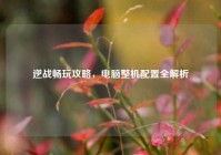 逆战畅玩攻略，电脑整机配置全解析