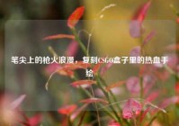 笔尖上的枪火浪漫，复刻CSGO盒子里的热血手绘