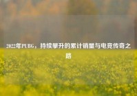 2022年PUBG，持续攀升的累计销量与电竞传奇之路