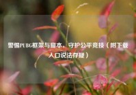 警惕PUBG框架与脚本，守护公平竞技（附下载入口说法存疑）