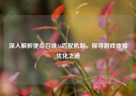 深入解析使命召唤16匹配机制，探寻游戏体验优化之道