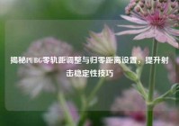 揭秘PUBG零轨距调整与归零距离设置，提升射击稳定性技巧