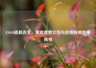 CSGO道具连发，策略激情交织与连续投掷效果探究