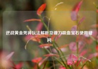 逆战黄金死神玩法解析及镰刀吸血宝石使用疑问