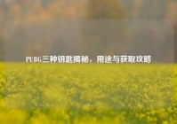 PUBG三种钥匙揭秘，用途与获取攻略