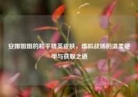 安娜姐姐的和平精英皮肤，虚拟战场的温柔铠甲与获取之道