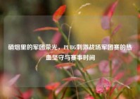 硝烟里的军团荣光，PUBG刺激战场军团赛的热血坚守与赛事时间