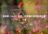 深高速（600548）股吧，投资者交流与信息汇聚之地