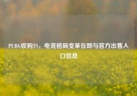 PUBG收购TS，电竞格局变革在即与官方出售入口信息