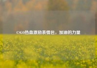 CSGO热血激励表情包，加油的力量